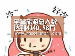 全省旅游总人数达到4140.98万人次“pg电子平台入口官网”(图3) pg电子平台