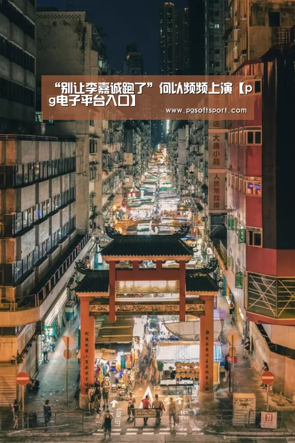 “别让李嘉诚跑了”何以频频上演【pg电子平台入口】