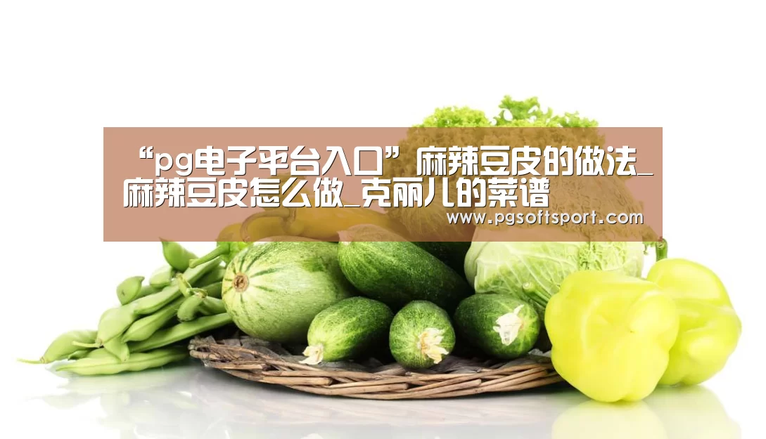 “pg电子平台入口”麻辣豆皮的做法_麻辣豆皮怎么做_克丽儿的菜谱(图3)