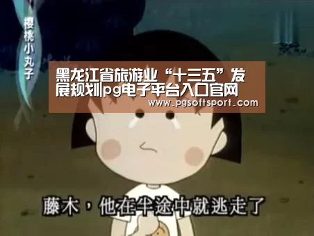 黑龙江省旅游业“十三五”发展规划|pg电子平台入口官网(图2) pg电子平台入口