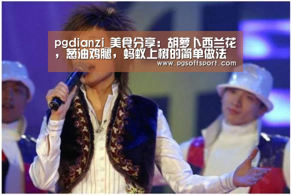 pgdianzi_美食分享:胡萝卜西兰花,葱油鸡腿,蚂蚁上树的简单做法(图2) pg电子平台