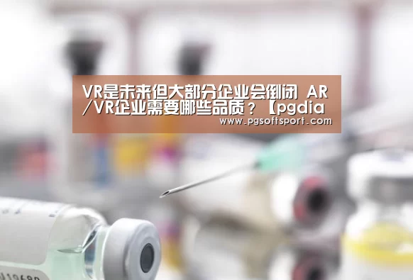 VR是未来但大部分企业会倒闭 AR/VR企业需要哪些品质?【pgdianzi】(图1) VR是未来但大部分企业会倒闭 AR/VR企业需要哪些品质?【pgdianzi】(图1)