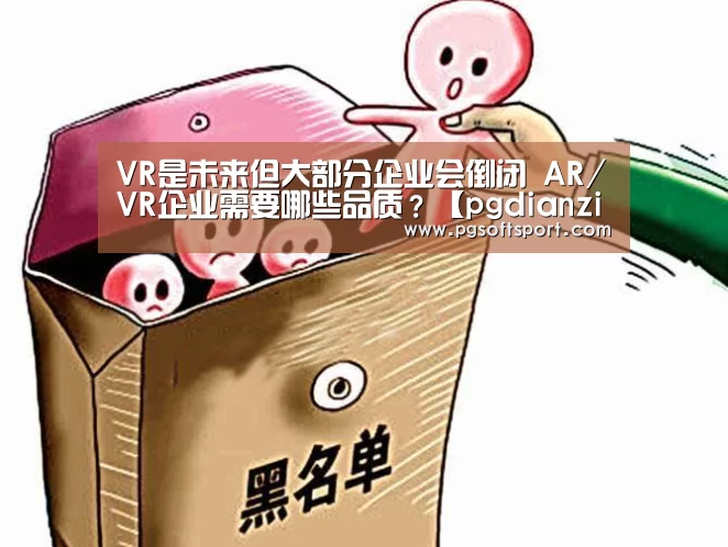 VR是未来但大部分企业会倒闭 AR/VR企业需要哪些品质?【pgdianzi】(图3) pg电子平台入口